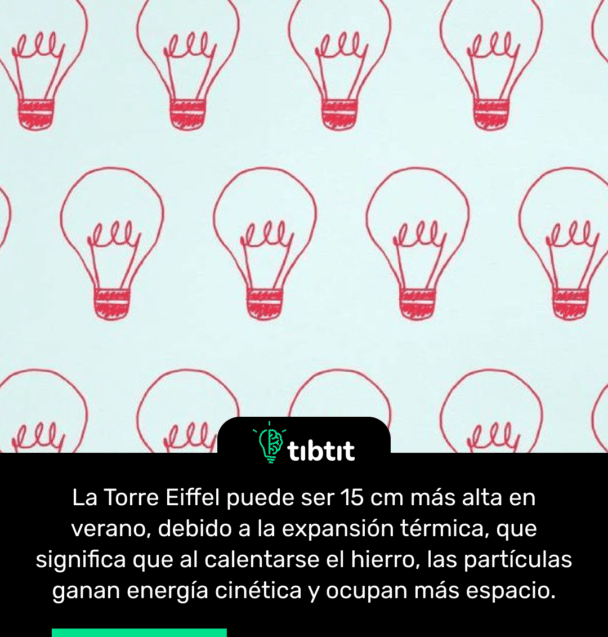 La Torre Eiffel puede ser 15 cm más alta en verano, debido a la expansión térmica, que significa que al calentarse el hierro, las partículas ganan energía cinética y ocupan más espacio.