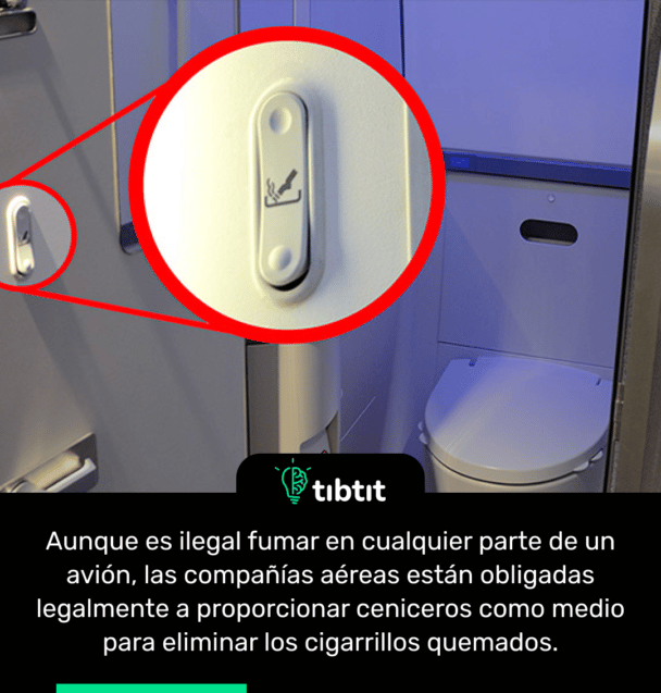 Aunque es ilegal fumar en cualquier parte de un avión, las compañías aéreas están obligadas legalmente a proporcionar ceniceros como medio para eliminar los cigarrillos quemados.
