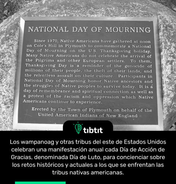 Los wampanoag y otras tribus del este de Estados Unidos celebran una manifestación anual cada Día de Acción de Gracias, denominada Día de Luto, para concienciar sobre los retos históricos y actuales a los que se enfrentan las tribus nativas americanas.