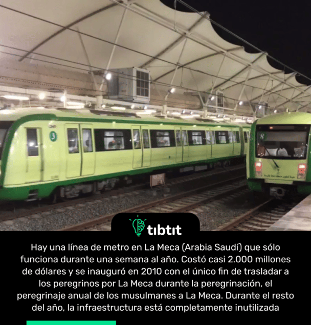 Hay una línea de metro en La Meca (Arabia Saudí) que sólo funciona durante una semana al año. Costó casi 2.000 millones de dólares y se inauguró en 2010 con el único fin de trasladar a los peregrinos por La Meca durante la peregrinación, el peregrinaje anual de los musulmanes a La Meca. Durante el resto del año, la infraestructura está completamente inutilizada