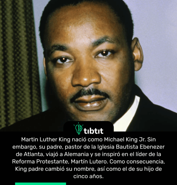 Martin Luther King nació como Michael King Jr. Sin embargo, su padre, pastor de la Iglesia Bautista Ebenezer de Atlanta, viajó a Alemania y se inspiró en el líder de la Reforma Protestante, Martín Lutero. Como consecuencia, King padre cambió su nombre, así como el de su hijo de cinco años.