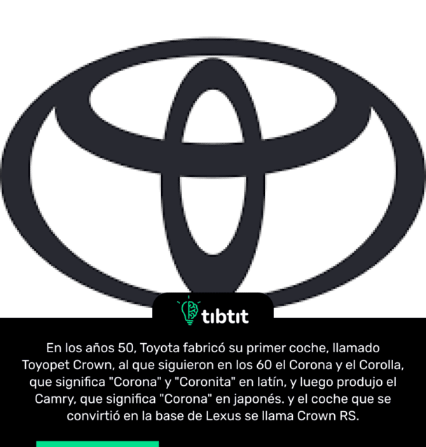 En los años 50, Toyota fabricó su primer coche, llamado Toyopet Crown, al que siguieron en los 60 el Corona y el Corolla, que significa "Corona" y "Coronita" en latín, y luego produjo el Camry, que significa "Corona" en japonés. y el coche que se convirtió en la base de Lexus se llama Crown RS.