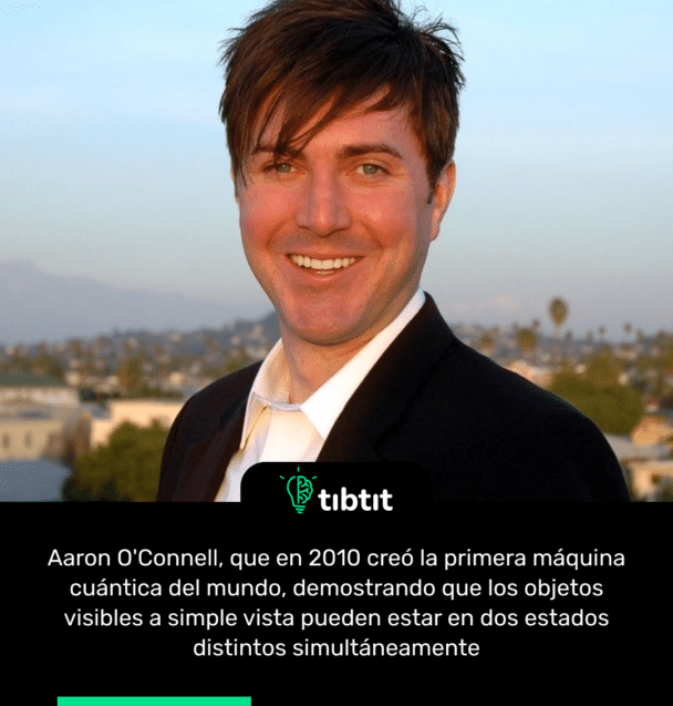 Aaron O'Connell, que en 2010 creó la primera máquina cuántica del mundo, demostrando que los objetos visibles a simple vista pueden estar en dos estados distintos simultáneamente
