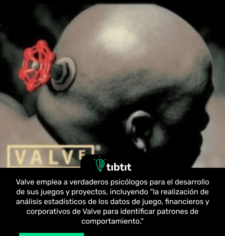 Valve emplea a verdaderos psicólogos para el desarrollo de sus juegos y proyectos, incluyendo "la realización de análisis estadísticos de los datos de juego, financieros y corporativos de Valve para identificar patrones de comportamiento."