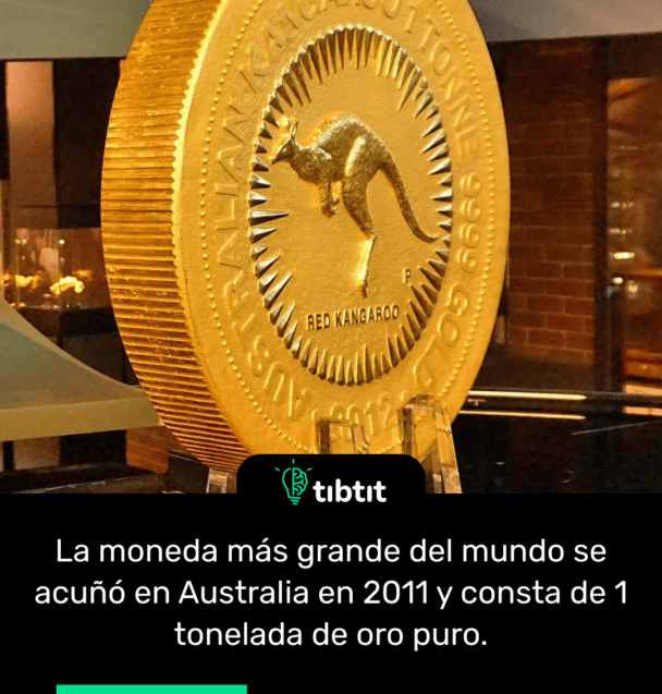 La moneda más grande del mundo se acuñó en Australia en 2011 y consta de 1 tonelada de oro puro.