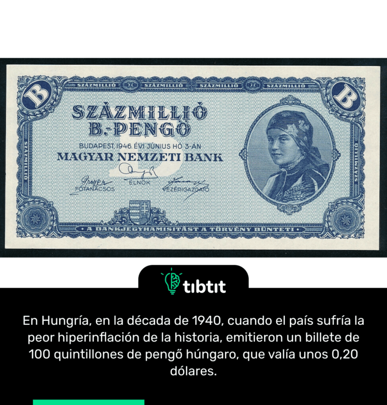 En Hungría, en la década de 1940, cuando el país sufría la peor hiperinflación de la historia, emitieron un billete de 100 quintillones de pengő húngaro, que valía unos 0,20 dólares.