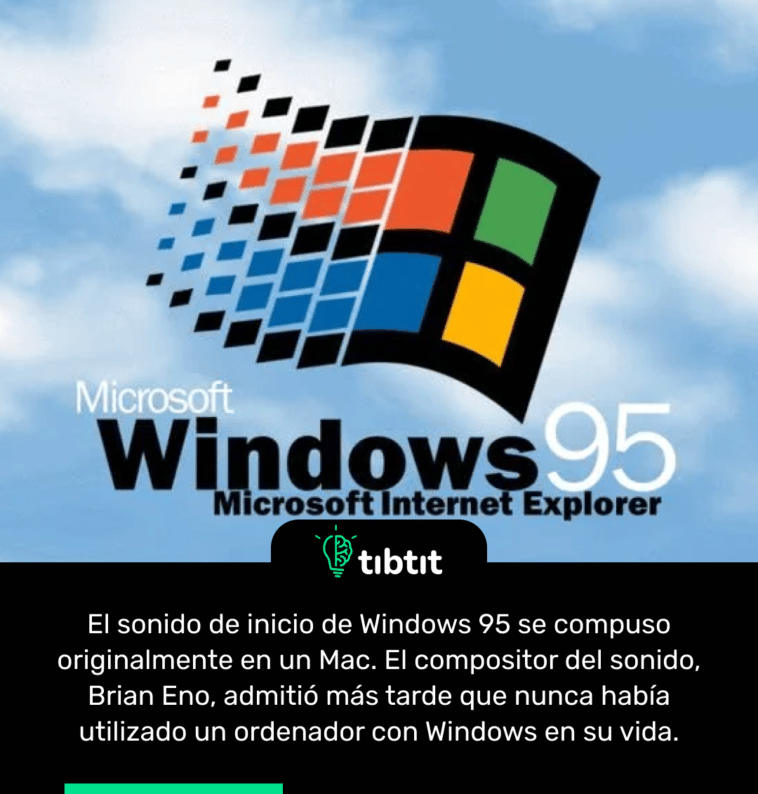 El sonido de inicio de Windows 95 se compuso originalmente en un Mac. El compositor del sonido, Brian Eno, admitió más tarde que nunca había utilizado un ordenador con Windows en su vida.