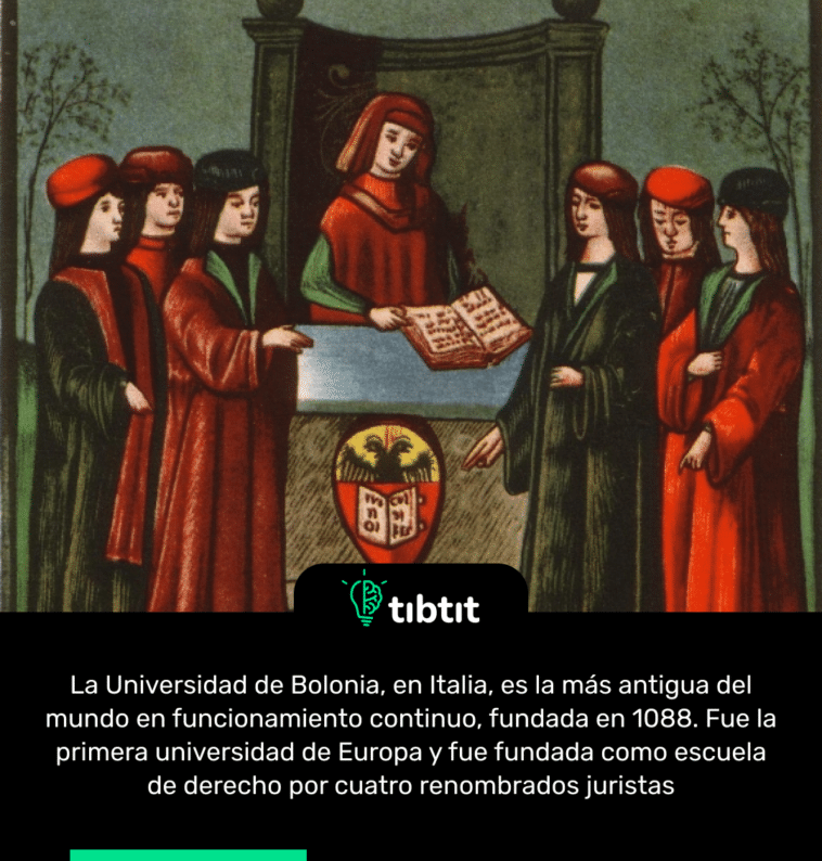 La Universidad de Bolonia, en Italia, es la más antigua del mundo en funcionamiento continuo, fundada en 1088. Fue la primera universidad de Europa y fue fundada como escuela de derecho por cuatro renombrados juristas