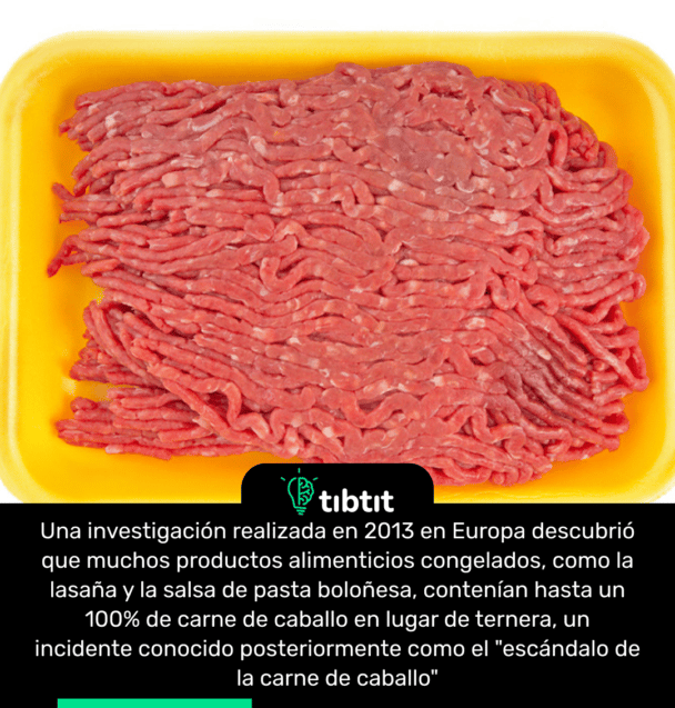 Una investigación realizada en 2013 en Europa descubrió que muchos productos alimenticios congelados, como la lasaña y la salsa de pasta boloñesa, contenían hasta un 100% de carne de caballo en lugar de ternera, un incidente conocido posteriormente como el "escándalo de la carne de caballo"