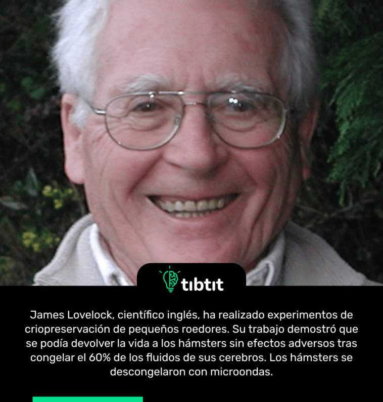 James Lovelock, científico inglés, ha realizado experimentos de criopreservación de pequeños roedores. Su trabajo demostró que se podía devolver la vida a los hámsters sin efectos adversos tras congelar el 60% de los fluidos de sus cerebros. Los hámsters se descongelaron con microondas.