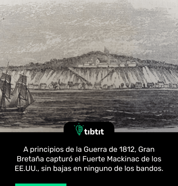 A principios de la Guerra de 1812, Gran Bretaña capturó el Fuerte Mackinac de los EE.UU., sin bajas en ninguno de los bandos.