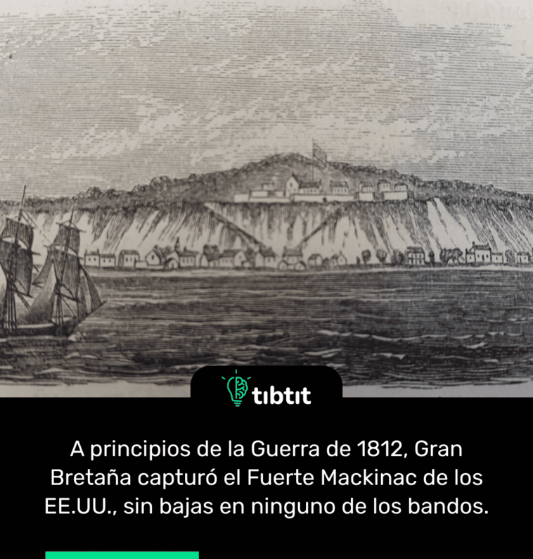 A principios de la Guerra de 1812, Gran Bretaña capturó el Fuerte Mackinac de los EE.UU., sin bajas en ninguno de los bandos.