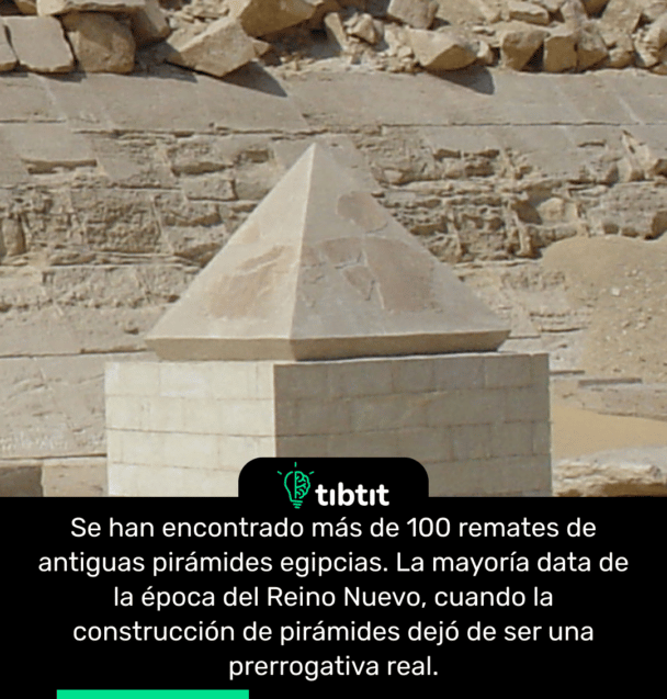 Se han encontrado más de 100 remates de antiguas pirámides egipcias. La mayoría data de la época del Reino Nuevo, cuando la construcción de pirámides dejó de ser una prerrogativa real.