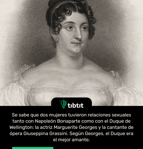 Se sabe que dos mujeres tuvieron relaciones sexuales tanto con Napoleón Bonaparte como con el Duque de Wellington: la actriz Marguerite Georges y la cantante de ópera Giuseppina Grassini. Según Georges, el Duque era el mejor amante.