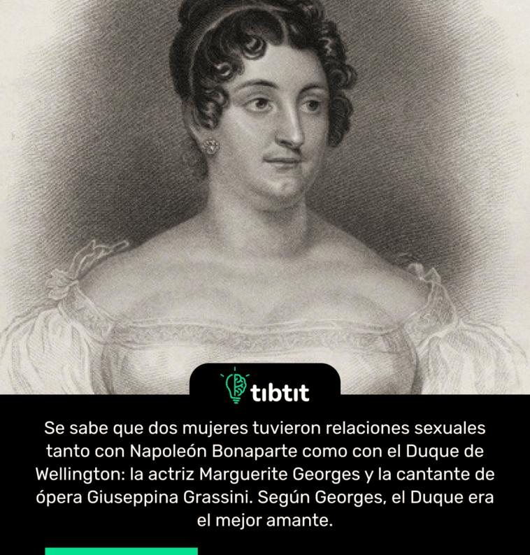 Se sabe que dos mujeres tuvieron relaciones sexuales tanto con Napoleón Bonaparte como con el Duque de Wellington: la actriz Marguerite Georges y la cantante de ópera Giuseppina Grassini. Según Georges, el Duque era el mejor amante.