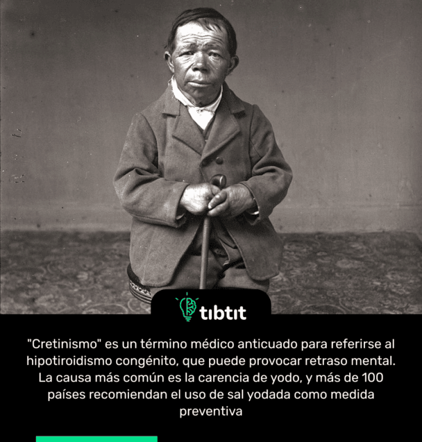 "Cretinismo" es un término médico anticuado para referirse al hipotiroidismo congénito, que puede provocar retraso mental. La causa más común es la carencia de yodo, y más de 100 países recomiendan el uso de sal yodada como medida preventiva