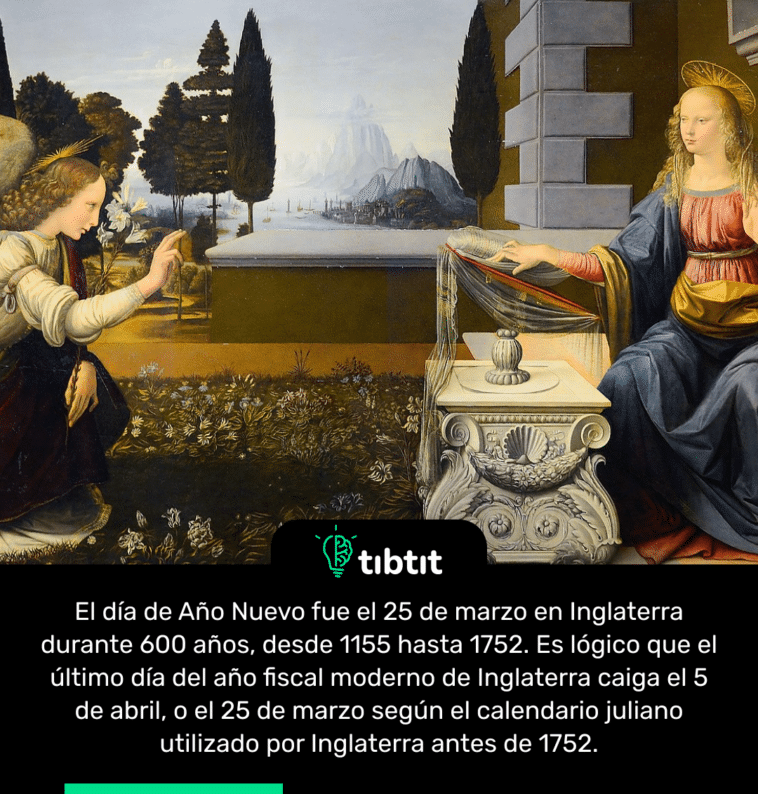 El día de Año Nuevo fue el 25 de marzo en Inglaterra durante 600 años, desde 1155 hasta 1752. Es lógico que el último día del año fiscal moderno de Inglaterra caiga el 5 de abril, o el 25 de marzo según el calendario juliano utilizado por Inglaterra antes de 1752.
