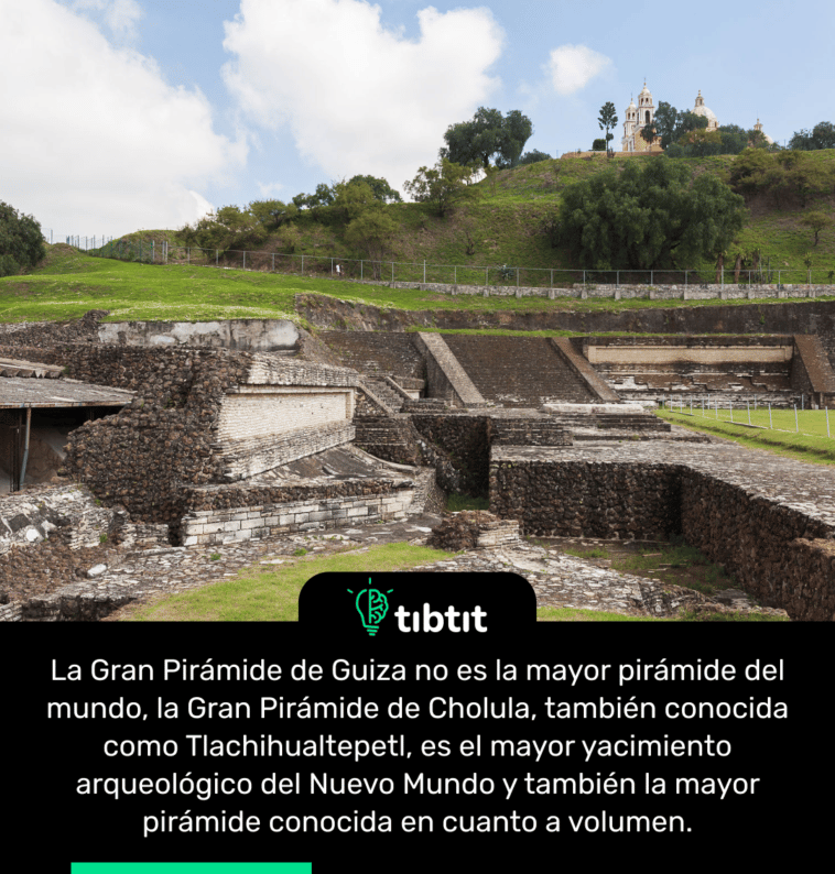 La Gran Pirámide de Guiza no es la mayor pirámide del mundo, la Gran Pirámide de Cholula, también conocida como Tlachihualtepetl, es el mayor yacimiento arqueológico del Nuevo Mundo y también la mayor pirámide conocida en cuanto a volumen.