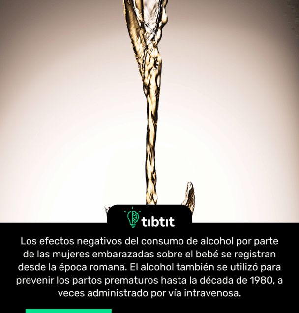 Los efectos negativos del consumo de alcohol por parte de las mujeres embarazadas sobre el bebé se registran desde la época romana. El alcohol también se utilizó para prevenir los partos prematuros hasta la década de 1980, a veces administrado por vía intravenosa.