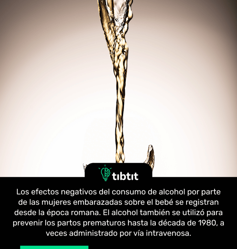 Los efectos negativos del consumo de alcohol por parte de las mujeres embarazadas sobre el bebé se registran desde la época romana. El alcohol también se utilizó para prevenir los partos prematuros hasta la década de 1980, a veces administrado por vía intravenosa.