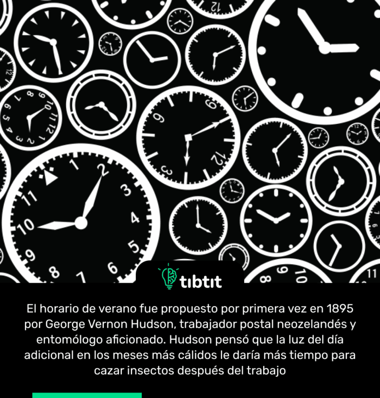 El horario de verano fue propuesto por primera vez en 1895 por George Vernon Hudson, trabajador postal neozelandés y entomólogo aficionado. Hudson pensó que la luz del día adicional en los meses más cálidos le daría más tiempo para cazar insectos después del trabajo