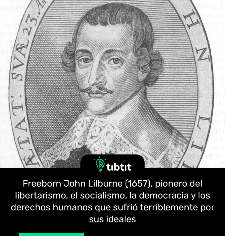 Freeborn John Lilburne (1657), pionero del libertarismo, el socialismo, la democracia y los derechos humanos que sufrió terriblemente por sus ideales