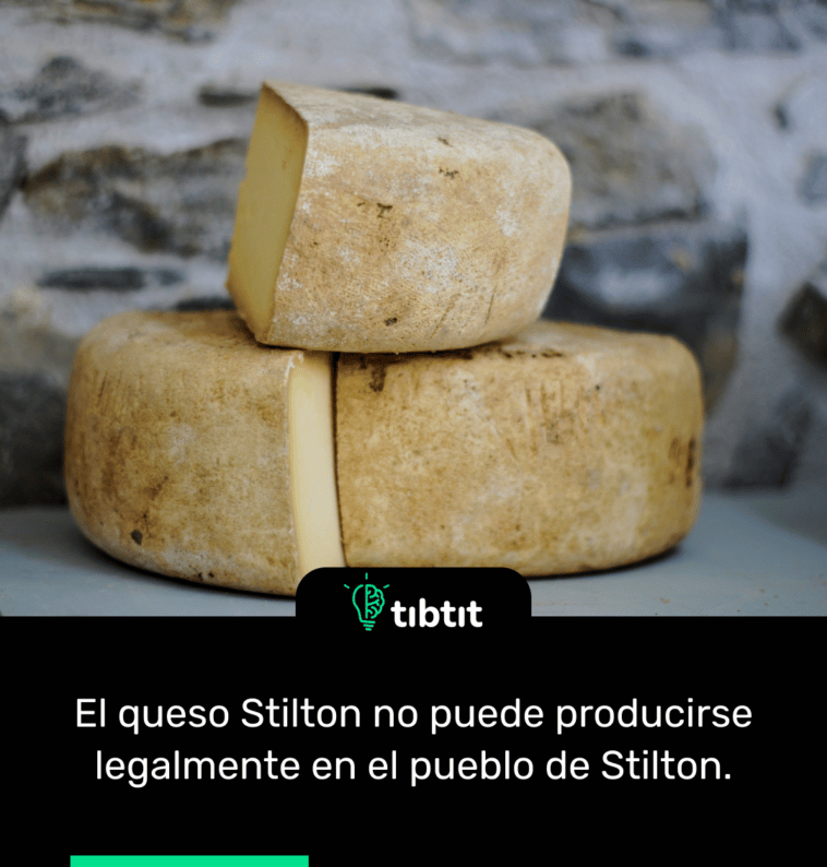 El queso Stilton no puede producirse legalmente en el pueblo de Stilton.