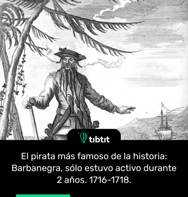 El pirata más famoso de la historia: Barbanegra, sólo estuvo activo durante 2 años. 1716-1718.