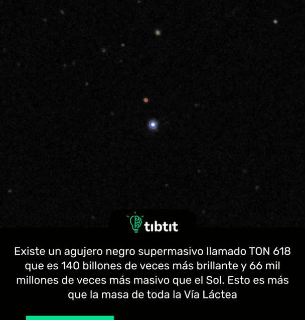 Existe un agujero negro supermasivo llamado TON 618 que es 140 billones de veces más brillante y 66 mil millones de veces más masivo que el Sol. Esto es más que la masa de toda la Vía Láctea