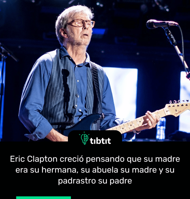 Eric Clapton creció pensando que su madre era su hermana, su abuela su madre y su padrastro su padre