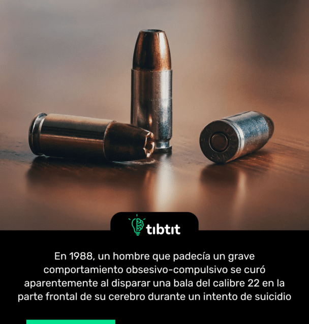 En 1988, un hombre que padecía un grave comportamiento obsesivo-compulsivo se curó aparentemente al disparar una bala del calibre 22 en la parte frontal de su cerebro durante un intento de suicidio