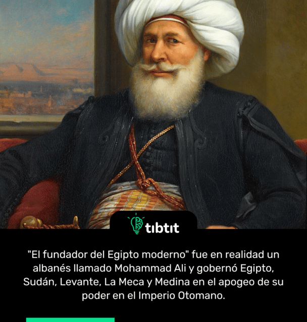 "El fundador del Egipto moderno" fue en realidad un albanés llamado Mohammad Ali y gobernó Egipto, Sudán, Levante, La Meca y Medina en el apogeo de su poder en el Imperio Otomano.