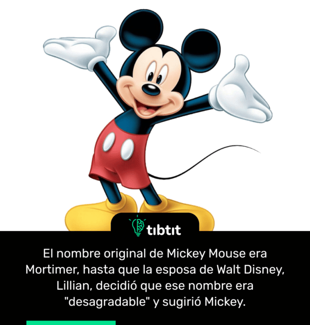 El nombre original de Mickey Mouse era Mortimer, hasta que la esposa de Walt Disney, Lillian, decidió que ese nombre era "desagradable" y sugirió Mickey.