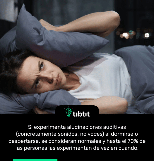 Si experimenta alucinaciones auditivas (concretamente sonidos, no voces) al dormirse o despertarse, se consideran normales y hasta el 70% de las personas las experimentan de vez en cuando.