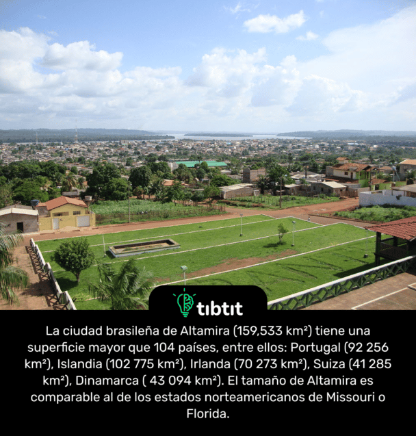 La ciudad brasileña de Altamira (159,533 km²) tiene una superficie mayor que 104 países, entre ellos: Portugal (92 256 km²), Islandia (102 775 km²), Irlanda (70 273 km²), Suiza (41 285 km²), Dinamarca ( 43 094 km²). El tamaño de Altamira es comparable al de los estados norteamericanos de Missouri o Florida.