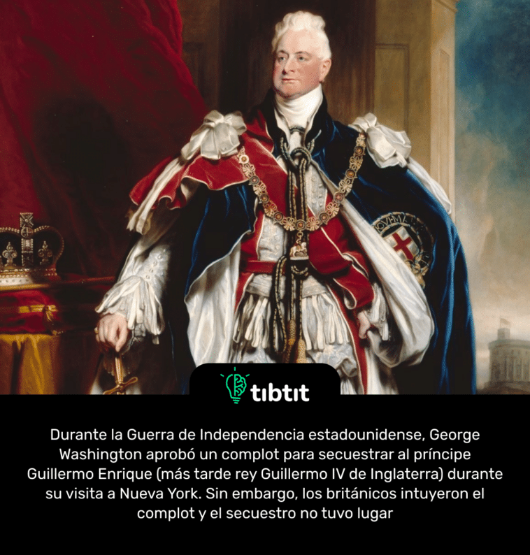 Durante la Guerra de Independencia estadounidense, George Washington aprobó un complot para secuestrar al príncipe Guillermo Enrique (más tarde rey Guillermo IV de Inglaterra) durante su visita a Nueva York. Sin embargo, los británicos intuyeron el complot y el secuestro no tuvo lugar