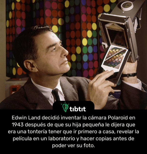 Edwin Land decidió inventar la cámara Polaroid en 1943 después de que su hija pequeña le dijera que era una tontería tener que ir primero a casa, revelar la película en un laboratorio y hacer copias antes de poder ver su foto.