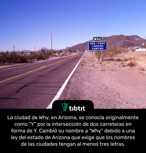 La ciudad de Why, en Arizona, se conocía originalmente como "Y" por la intersección de dos carreteras en forma de Y. Cambió su nombre a "Why" debido a una ley del estado de Arizona que exige que los nombres de las ciudades tengan al menos tres letras.