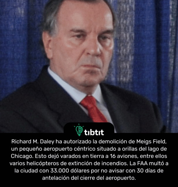 Richard M. Daley ha autorizado la demolición de Meigs Field, un pequeño aeropuerto céntrico situado a orillas del lago de Chicago. Esto dejó varados en tierra a 16 aviones, entre ellos varios helicópteros de extinción de incendios. La FAA multó a la ciudad con 33.000 dólares por no avisar con 30 días de antelación del cierre del aeropuerto.