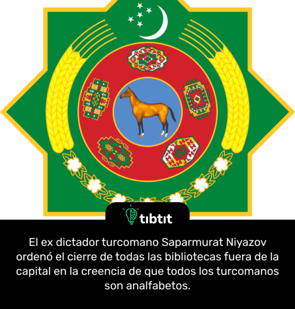 El ex dictador turcomano Saparmurat Niyazov ordenó el cierre de todas las bibliotecas fuera de la capital en la creencia de que todos los turcomanos son analfabetos.