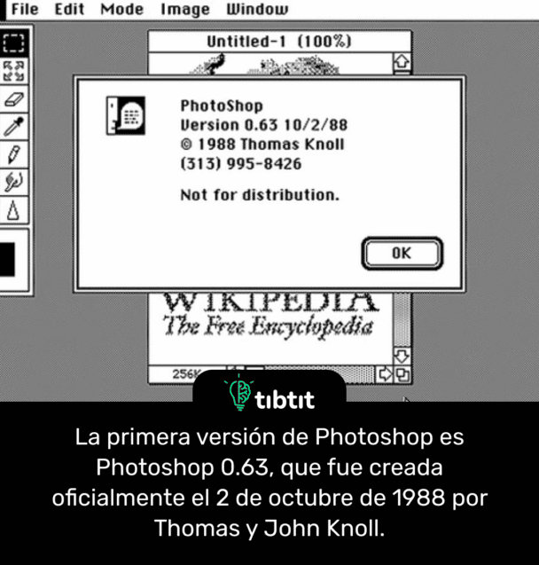 La primera versión de Photoshop es Photoshop 0.63, que fue creada oficialmente el 2 de octubre de 1988 por Thomas y John Knoll.