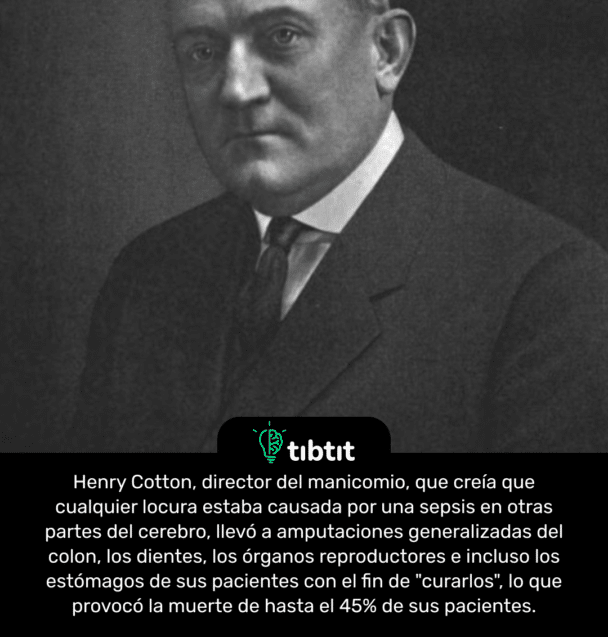 Henry Cotton, director del manicomio, que creía que cualquier locura estaba causada por una sepsis en otras partes del cerebro, llevó a amputaciones generalizadas del colon, los dientes, los órganos reproductores e incluso los estómagos de sus pacientes con el fin de "curarlos", lo que provocó la muerte de hasta el 45% de sus pacientes.