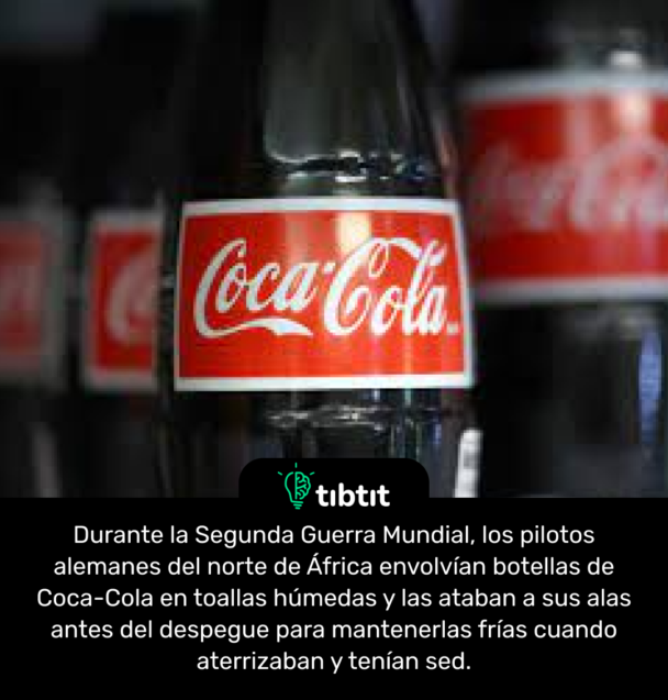 Durante la Segunda Guerra Mundial, los pilotos alemanes del norte de África envolvían botellas de Coca-Cola en toallas húmedas y las ataban a sus alas antes del despegue para mantenerlas frías cuando aterrizaban y tenían sed.