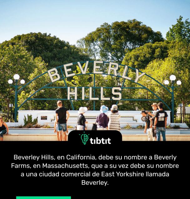 Beverley Hills, en California, debe su nombre a Beverly Farms, en Massachusetts, que a su vez debe su nombre a una ciudad comercial de East Yorkshire llamada Beverley.