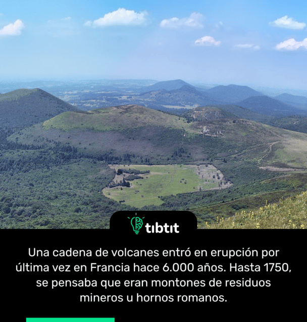 Una cadena de volcanes entró en erupción por última vez en Francia hace 6.000 años. Hasta 1750, se pensaba que eran montones de residuos mineros u hornos romanos.