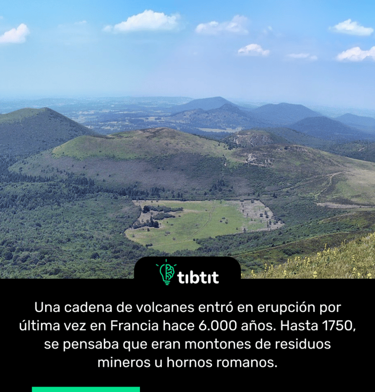 Una cadena de volcanes entró en erupción por última vez en Francia hace 6.000 años. Hasta 1750, se pensaba que eran montones de residuos mineros u hornos romanos.