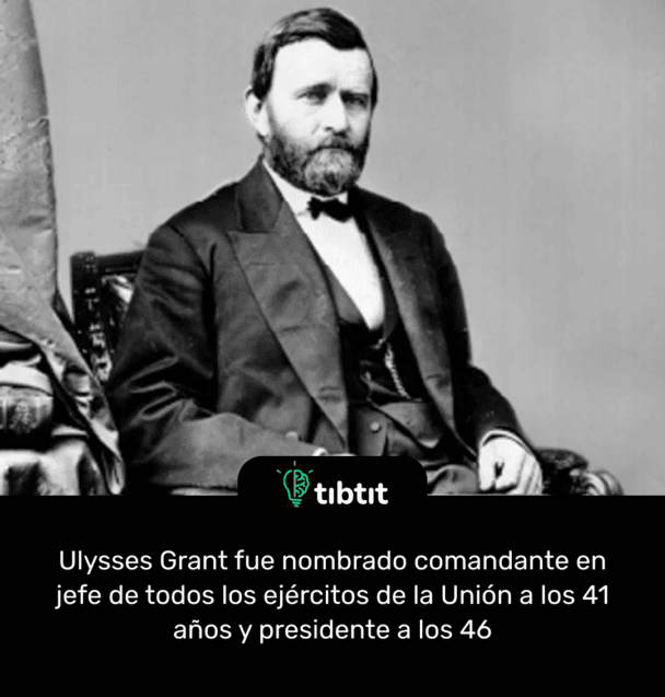 Ulysses Grant fue nombrado comandante en jefe de todos los ejércitos de la Unión a los 41 años y presidente a los 46