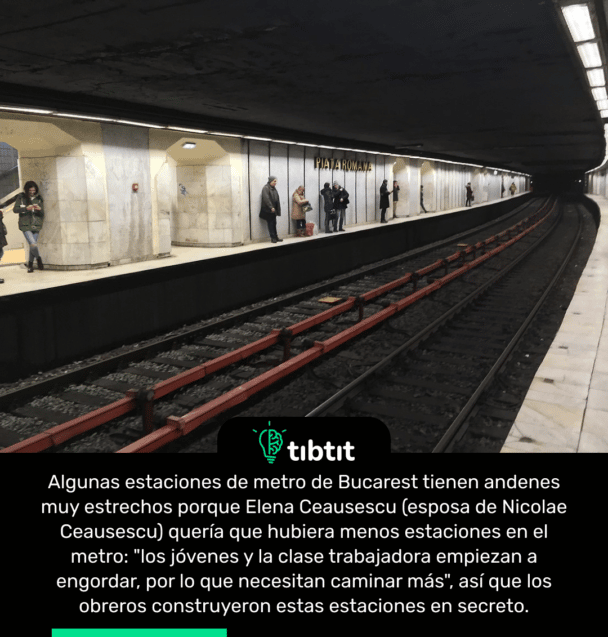 Algunas estaciones de metro de Bucarest tienen andenes muy estrechos porque Elena Ceausescu (esposa de Nicolae Ceausescu) quería que hubiera menos estaciones en el metro: "los jóvenes y la clase trabajadora empiezan a engordar, por lo que necesitan caminar más", así que los obreros construyeron estas estaciones en secreto.