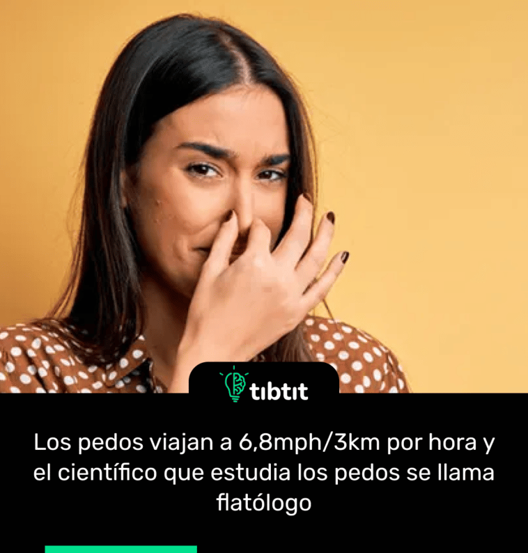 Los pedos viajan a 6,8mph/3km por hora y el científico que estudia los pedos se llama flatólogo