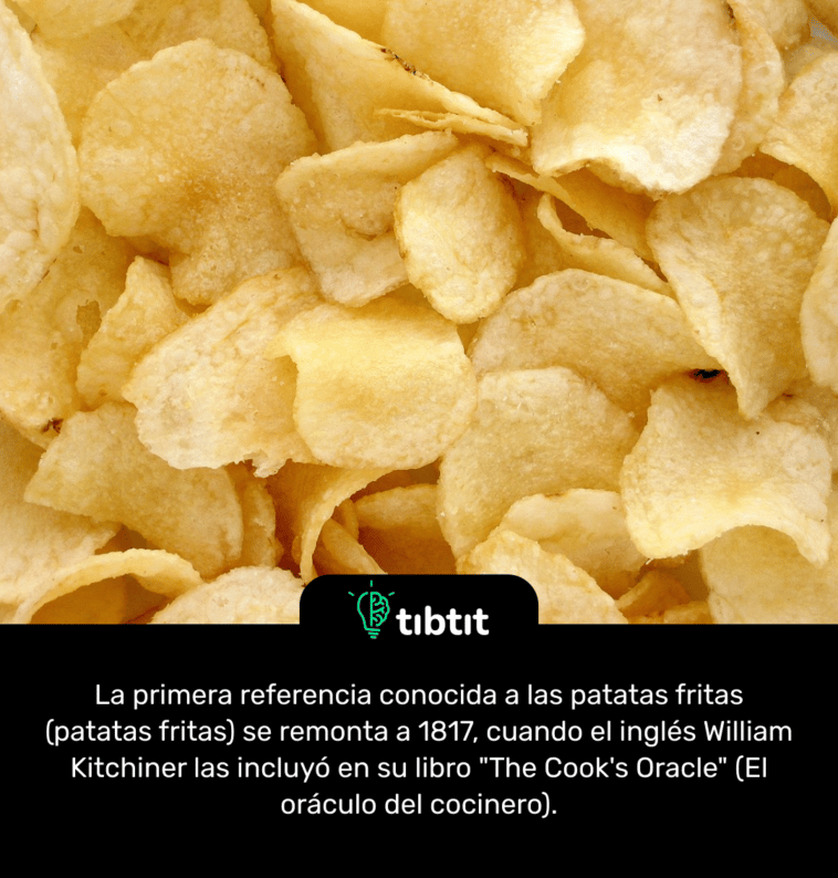 La primera referencia conocida a las patatas fritas (patatas fritas) se remonta a 1817, cuando el inglés William Kitchiner las incluyó en su libro "The Cook's Oracle" (El oráculo del cocinero).
